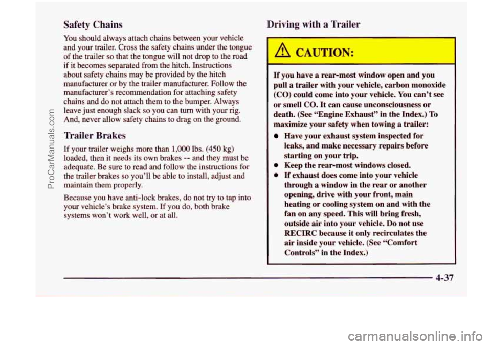 CHEVROLET VENTURE 1998 Owners Manual Safety Chains
You should always attach chains between your vehicle
and your trailer. Cross the safety chains under the tongue
of the trailer
so that the tongue wdl not drop to the CHEVROLET VENTURE 1998 Owners Manual Safety Chains
You should always attach chains between your vehicle
and your trailer. Cross the safety chains under the tongue
of the trailer
so that the tongue wdl not drop to the