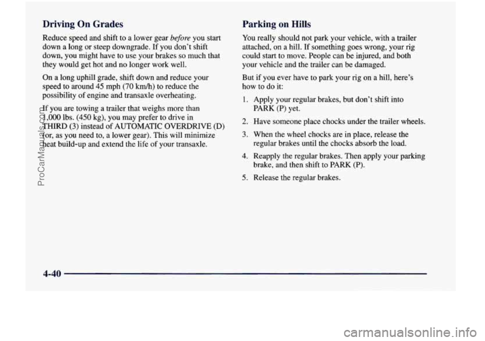 CHEVROLET VENTURE 1998  Owners Manual Driving On Grades 
Reduce  speed  and  shift to a  lower  gear before you  start 
down 
a long  or steep  downgrade. If you  don’t  shift 
down, 
you might  have to  use  your  brakes so much  that 