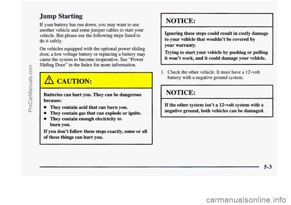 CHEVROLET VENTURE 1998  Owners Manual Jump Starting 
If your  battery  has  run  down, you may want  to  use 
another  vehicle and some jumper  cables  to  start  your 
vehicle.  But  please  use the following  steps  listed  to 
do it sa