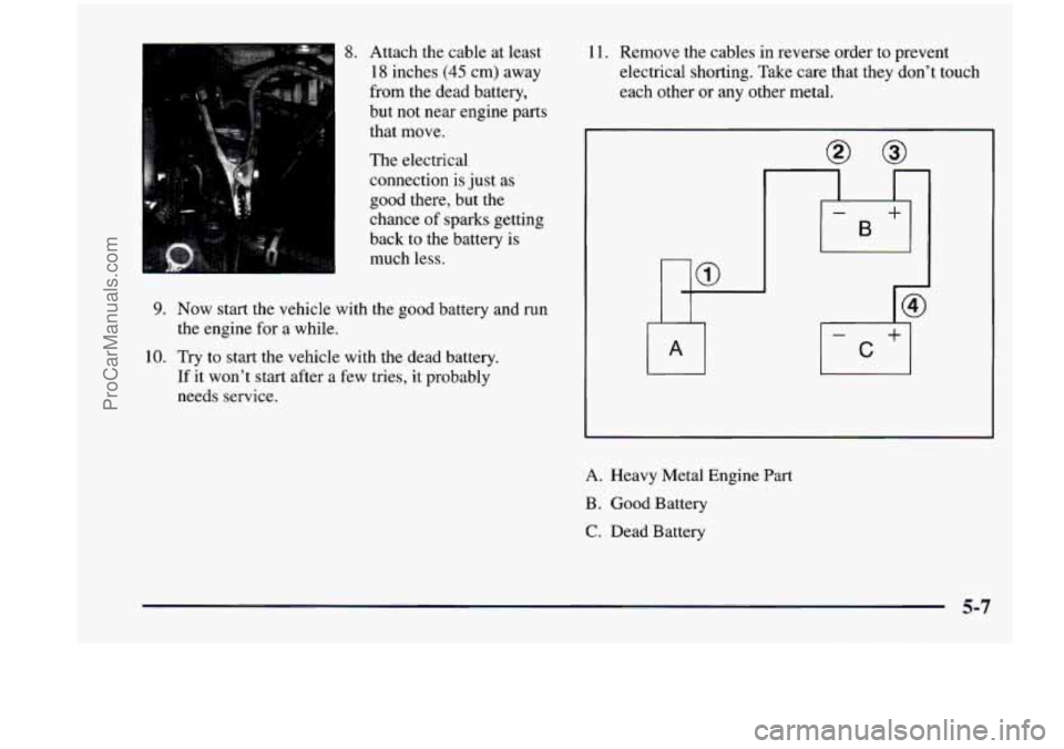 CHEVROLET VENTURE 1998 Owners Manual 8. Attach the cable at least
18 inches
(45 cm) away
from the dead battery,
but not near engine parts
that move.
The electrical
connection is just
as
good there, but the
chance CHEVROLET VENTURE 1998 Owners Manual 8. Attach the cable at least
18 inches
(45 cm) away
from the dead battery,
but not near engine parts
that move.
The electrical
connection is just
as
good there, but the
chance