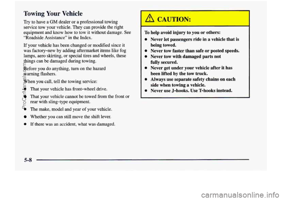 CHEVROLET VENTURE 1998 Owners Manual Towing Your Vehicle
Try to have a GM dealer or a professional towing
service tow your vehicle. They can provide the right
equipment and know how to tow it without damage. See
CHEVROLET VENTURE 1998 Owners Manual Towing Your Vehicle
Try to have a GM dealer or a professional towing
service tow your vehicle. They can provide the right
equipment and know how to tow it without damage. See