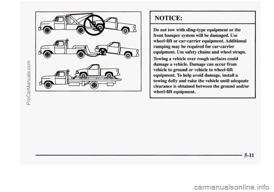 CHEVROLET VENTURE 1998 Owners Manual NOTICE:
Do not tow with sling-type equipment or the
front bumper system will be damaged. Use
wheel-lift or car-carrier equipment. Additional
ramping may be required for car-carrie CHEVROLET VENTURE 1998 Owners Manual NOTICE:
Do not tow with sling-type equipment or the
front bumper system will be damaged. Use
wheel-lift or car-carrier equipment. Additional
ramping may be required for car-carrie
