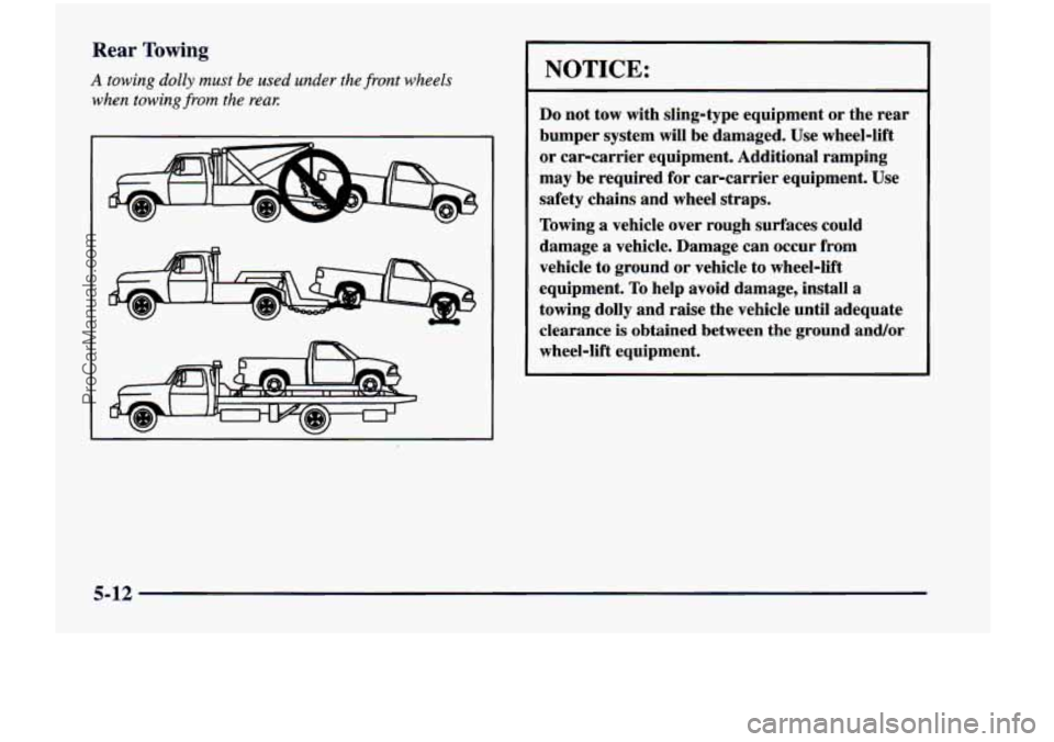 CHEVROLET VENTURE 1998 Owners Manual Rear Towing
A towing dolly must be used under the front wheels
when towing
from the reay:
NOTICE:
Do not tow with sling-type equipment or the rear
bumper system will be damaged. Use CHEVROLET VENTURE 1998 Owners Manual Rear Towing
A towing dolly must be used under the front wheels
when towing
from the reay:
NOTICE:
Do not tow with sling-type equipment or the rear
bumper system will be damaged. Use