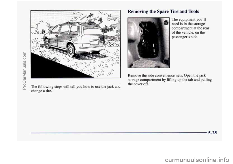 CHEVROLET VENTURE 1998  Owners Manual The following steps  will  tell  you  how  to use  the  jack and 
change 
a tire. 
-- le  and Tools 
The equipment  you’ll 
need  is 
in the  storage 
compartment  at the  rear 
of the  vehicle, on 
