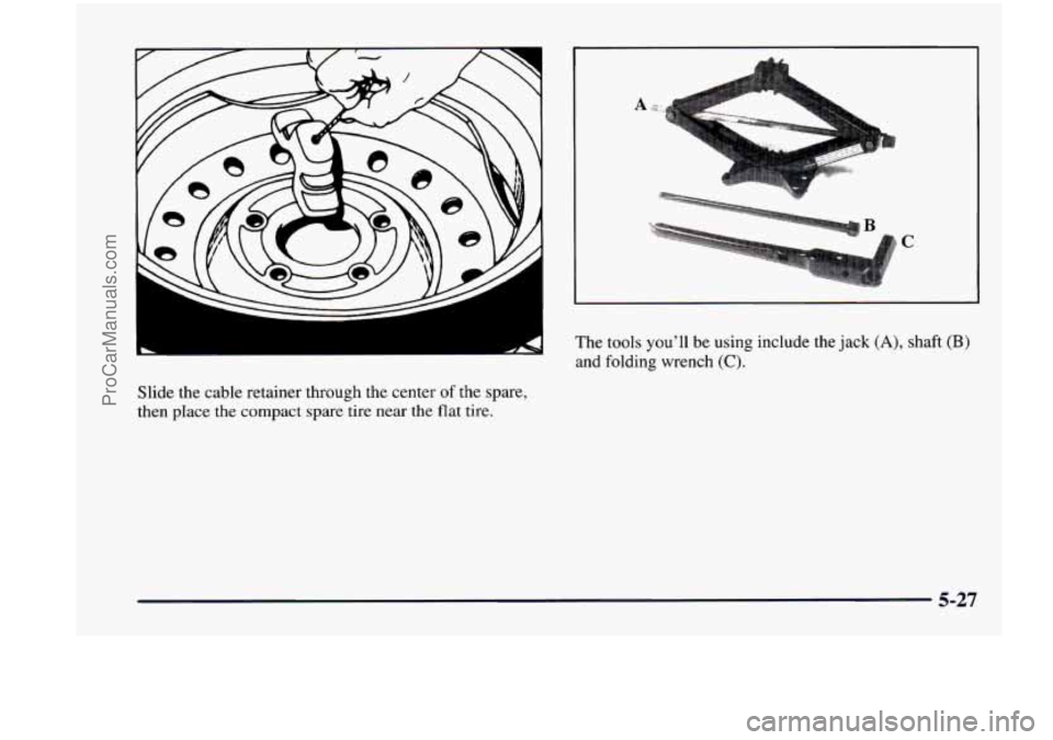 CHEVROLET VENTURE 1998  Owners Manual Slide the  cable  retainer  through  the  center of the  spare, 
then  place  the  compact  spare  tire  near the 
flat tire. 
€3 
C 
The tools you’ll be using  include  the  jack (A), shaft (B) 
