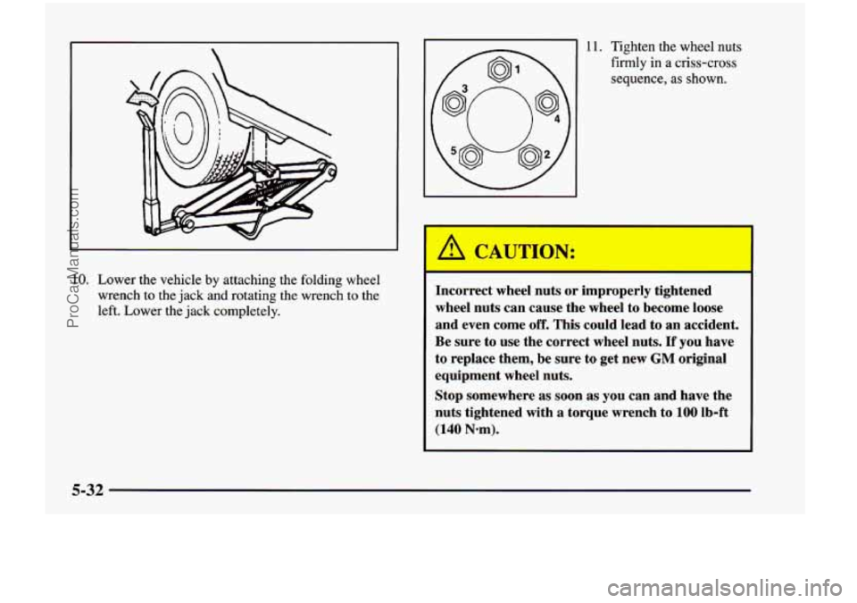 CHEVROLET VENTURE 1998  Owners Manual 10. Lower  the  vehicle by attaching  the  folding  wheel 
wrench 
to the  jack  and  rotating  the  wrench  to the 
left.  Lower  the  jack completely. 
L 
a CAUTION: 
11. Tighten  the  wheel nuts 
f