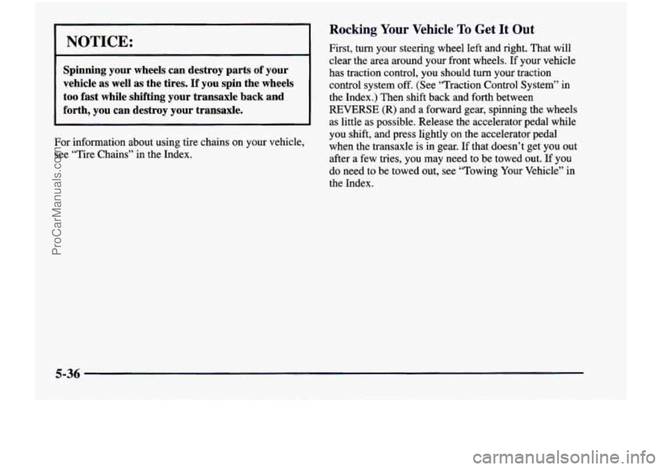 CHEVROLET VENTURE 1998 Owners Manual NOTICE:
~
Spinning your wheels can destroy parts of your
vehicle as well
as the tires. If you spin the wheels
too fast while shifting your transaxle back and
forth, you can CHEVROLET VENTURE 1998 Owners Manual NOTICE:
~
Spinning your wheels can destroy parts of your
vehicle as well
as the tires. If you spin the wheels
too fast while shifting your transaxle back and
forth, you can