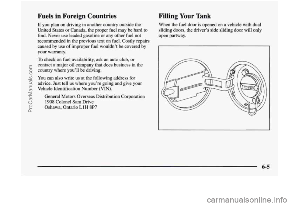 CHEVROLET VENTURE 1998  Owners Manual Fuels  in  Foreign  Countries 
If you  plan on driving  in another  country  outside  the 
United  States or Canada,  the proper fuel  may  be  hard  to 
find.  Never  use leaded  gasoline  or  any  o