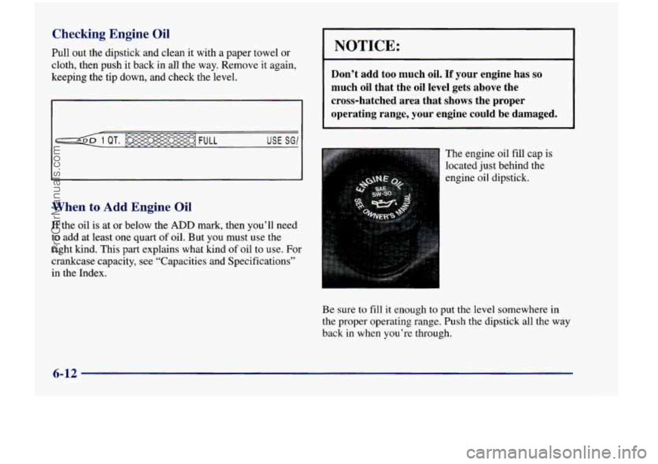 CHEVROLET VENTURE 1998  Owners Manual Checking  Engine Oil 
Pull out the  dipstick  and  clean  it  with a paper  towel or 
cloth,  then  push  it back  in  all  the  way.  Remove  it  again, 
keeping  the  tip  down,  and  check  the  le