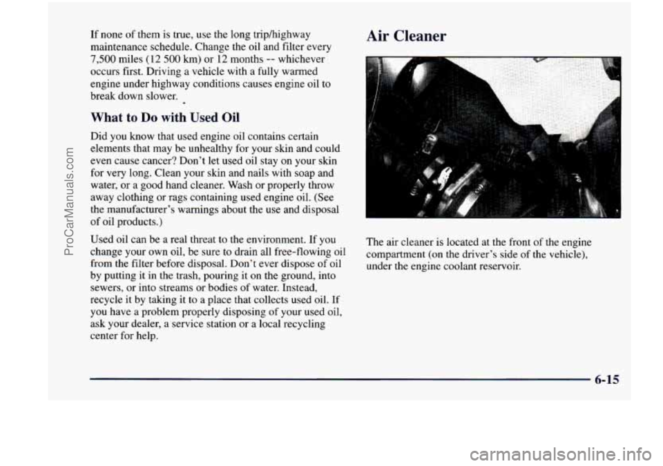 CHEVROLET VENTURE 1998  Owners Manual If none of them is true,  use  the  long  triphighway 
maintenance  schedule.  Change  the  oil  and  filter  every 
7,500 miles  (12 500 km) or 12  months -- whichever 
occurs  first. Driving  a  veh