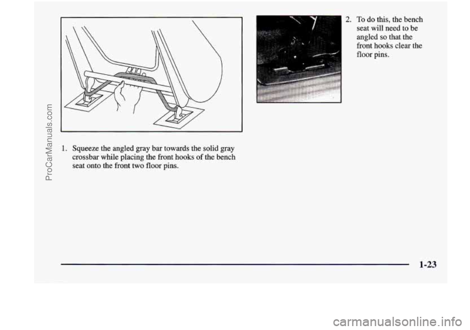 CHEVROLET VENTURE 1998 Owners Guide 2. To do this, the bench
seat will need to be
angled
so that the
front hooks clear the
floor pins.
1. Squeeze the angled gray bar towards the solid gray
crossbar while placi CHEVROLET VENTURE 1998 Owners Guide 2. To do this, the bench
seat will need to be
angled
so that the
front hooks clear the
floor pins.
1. Squeeze the angled gray bar towards the solid gray
crossbar while placi