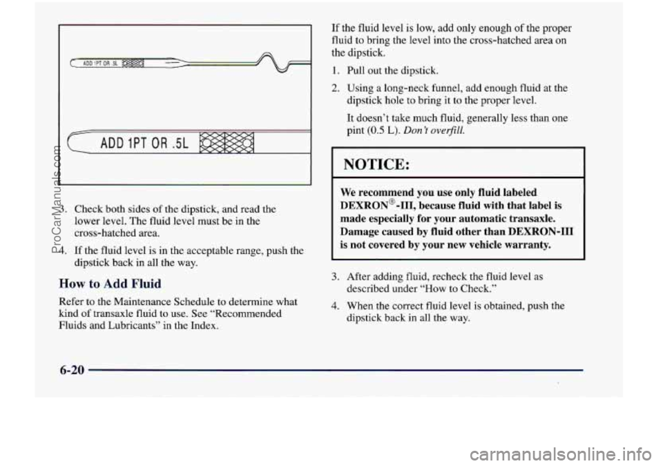 CHEVROLET VENTURE 1998  Owners Manual 3. Check  both  sides of the dipstick,  and  read  the 
lower  level.  The fluid  level  must  be in  the 
cross-hatched  area. 
4. If the  fluid  level  is in  the  acceptable  range,  push  the 
dip
