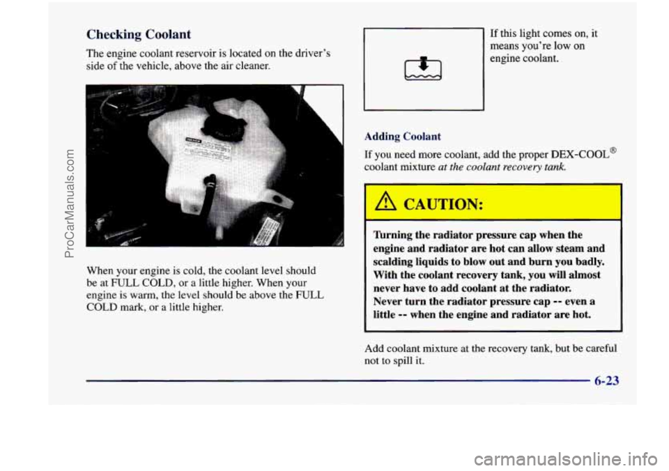 CHEVROLET VENTURE 1998  Owners Manual Checking Coolant If this  light  comes  on,  it 
The engine  coolant  reservoir 
is located on the  driver’s 
side 
of the  vehicle,  above  the  air cleaner.  means  you’re  low 
on 
engine  cool