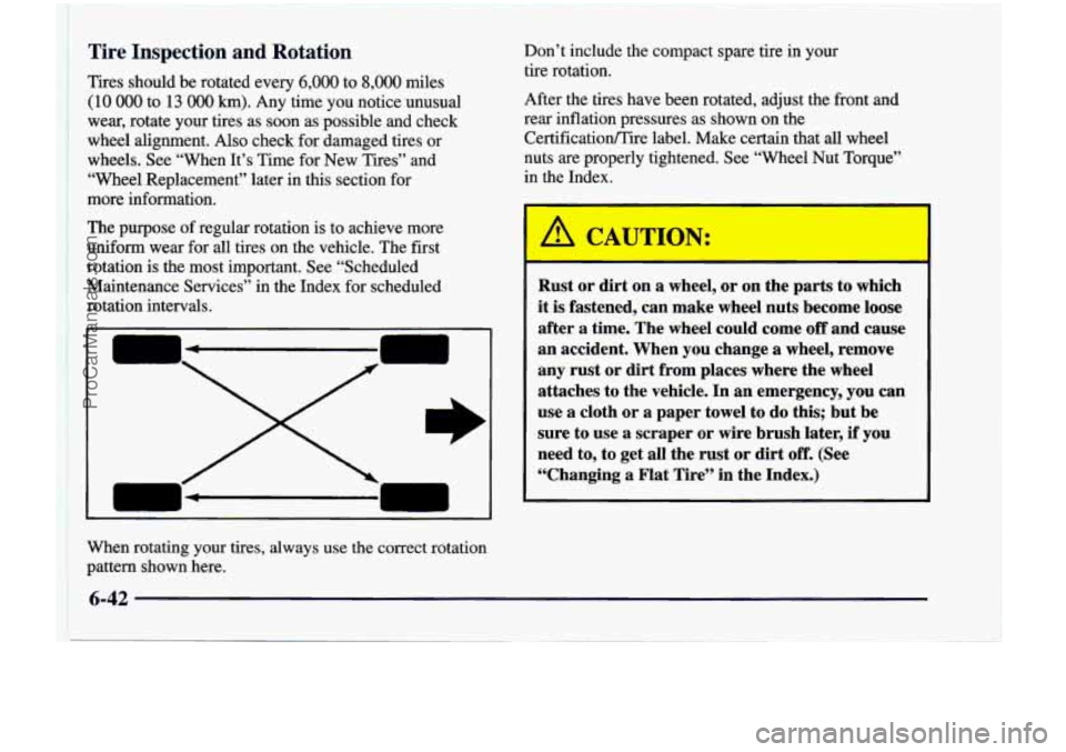 CHEVROLET VENTURE 1998 Owners Manual Tire Inspection and Rotation
Tires should be rotated every 6,000 to 8,000 miles
(10 000 to 13 000 Ism). Any time you notice unusual
wear, rotate your tires as soon as possible and CHEVROLET VENTURE 1998 Owners Manual Tire Inspection and Rotation
Tires should be rotated every 6,000 to 8,000 miles
(10 000 to 13 000 Ism). Any time you notice unusual
wear, rotate your tires as soon as possible and