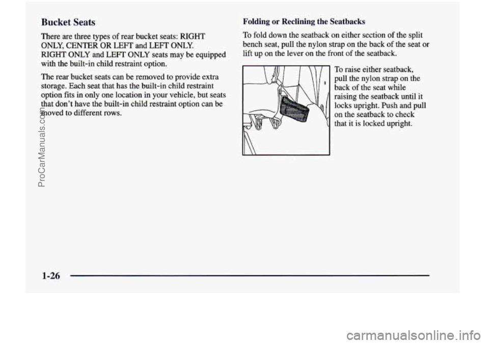 CHEVROLET VENTURE 1998 User Guide Bucket  Seats 
There  are  three  types of rear  bucket  seats: RIGHT 
ONLY, CENTER OR LEFT  and  LEFT ONLY. 
RIGHT ONLY and LEFT ONLY seats may be  equipped 
with  the  built-in  child  restraint  op