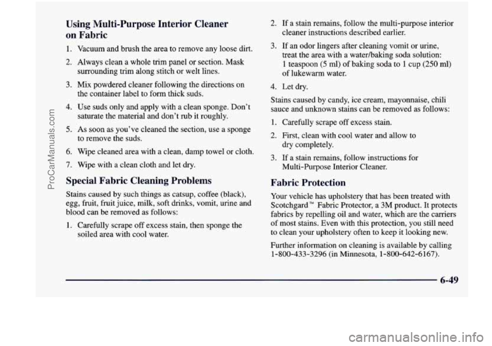 CHEVROLET VENTURE 1998 Owners Manual Using Multi-Purpose Interior Cleaner
on Fabric
1. Vacuum and brush the area to remove any loose dirt.
2. Always clean a whole trim panel or section. Mask
3. Mix powdered cleaner CHEVROLET VENTURE 1998 Owners Manual Using Multi-Purpose Interior Cleaner
on Fabric
1. Vacuum and brush the area to remove any loose dirt.
2. Always clean a whole trim panel or section. Mask
3. Mix powdered cleaner
