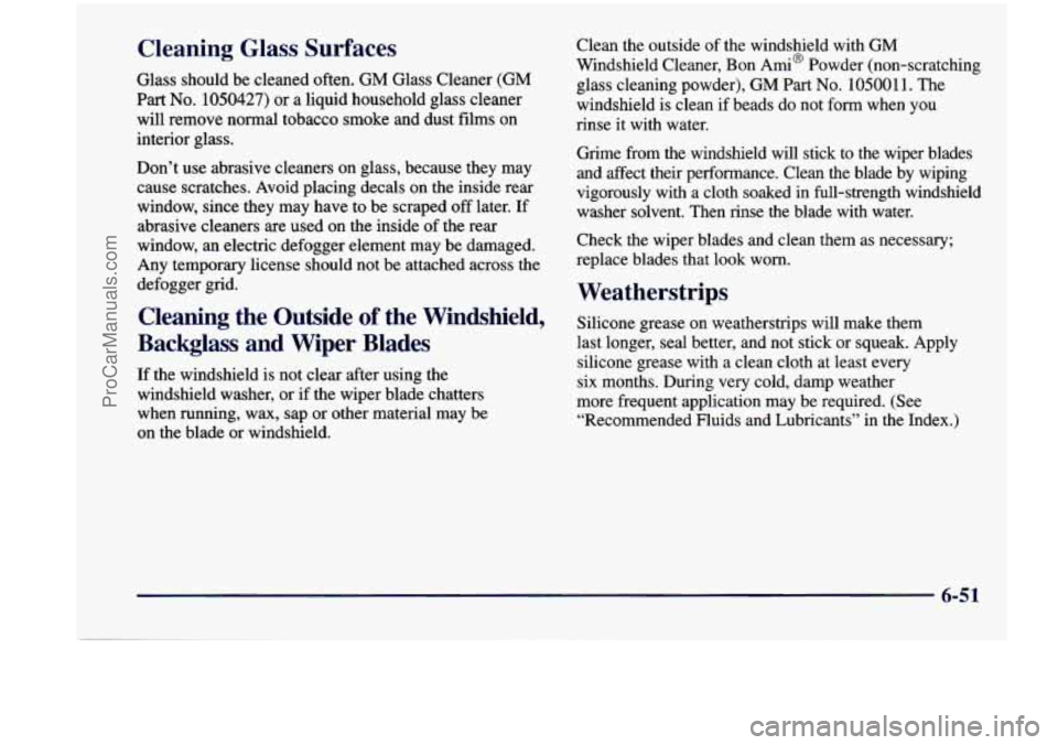 CHEVROLET VENTURE 1998 Owners Manual Cleaning Glass Surfaces
Glass should be cleaned often. GM Glass Cleaner (GM
Part No. 1050427) or a liquid household glass cleaner
will remove normal tobacco smoke and dust films on
inter CHEVROLET VENTURE 1998 Owners Manual Cleaning Glass Surfaces
Glass should be cleaned often. GM Glass Cleaner (GM
Part No. 1050427) or a liquid household glass cleaner
will remove normal tobacco smoke and dust films on
inter