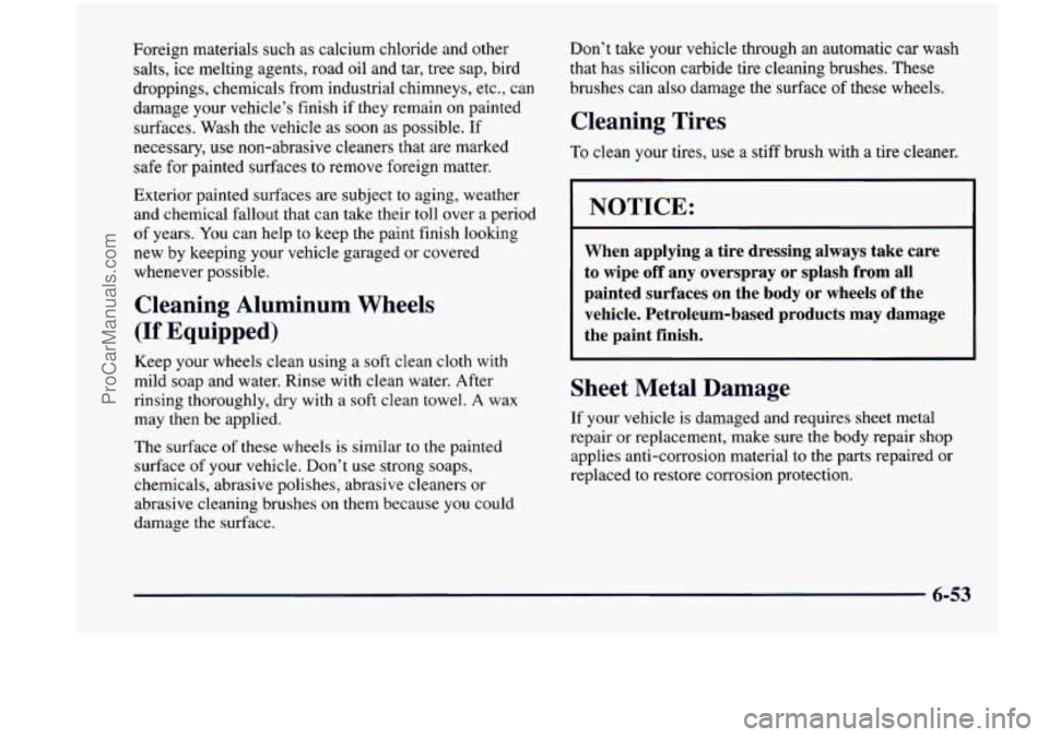 CHEVROLET VENTURE 1998 Owners Manual Foreign materials such as calcium chloride and other salts, ice melting agents, road oil and tar, tree sap, bird
droppings, chemicals from industrial chimneys, etc., can
damage CHEVROLET VENTURE 1998 Owners Manual Foreign materials such as calcium chloride and other salts, ice melting agents, road oil and tar, tree sap, bird
droppings, chemicals from industrial chimneys, etc., can
damage