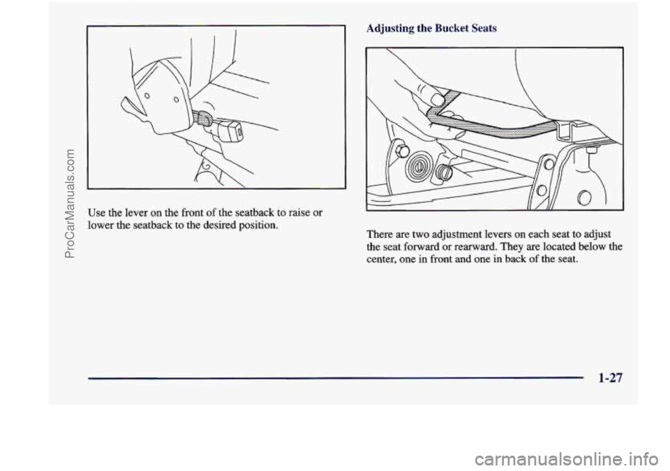 CHEVROLET VENTURE 1998 Owners Guide Use the lever on the front of the seatback to raise or
lower the seatback to the desired position.
Adjusting the Bucket Seats
There are two adjustment levers on each seat to a CHEVROLET VENTURE 1998 Owners Guide Use the lever on the front of the seatback to raise or
lower the seatback to the desired position.
Adjusting the Bucket Seats
There are two adjustment levers on each seat to a