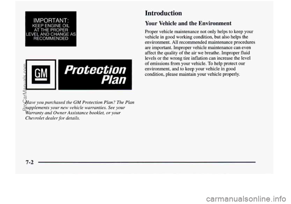 CHEVROLET VENTURE 1998 Owners Manual Introduction 
I I 
IMPORTANT: 
KEEP ENGINE OIL 
AT THE  PROPER 
LEVEL  AND CHANGE AS 
RECOMMENDED 
Have you purchased  the GM Protection  Plan?  The Plan 
supplements 
your new  vehicle  warranties.  