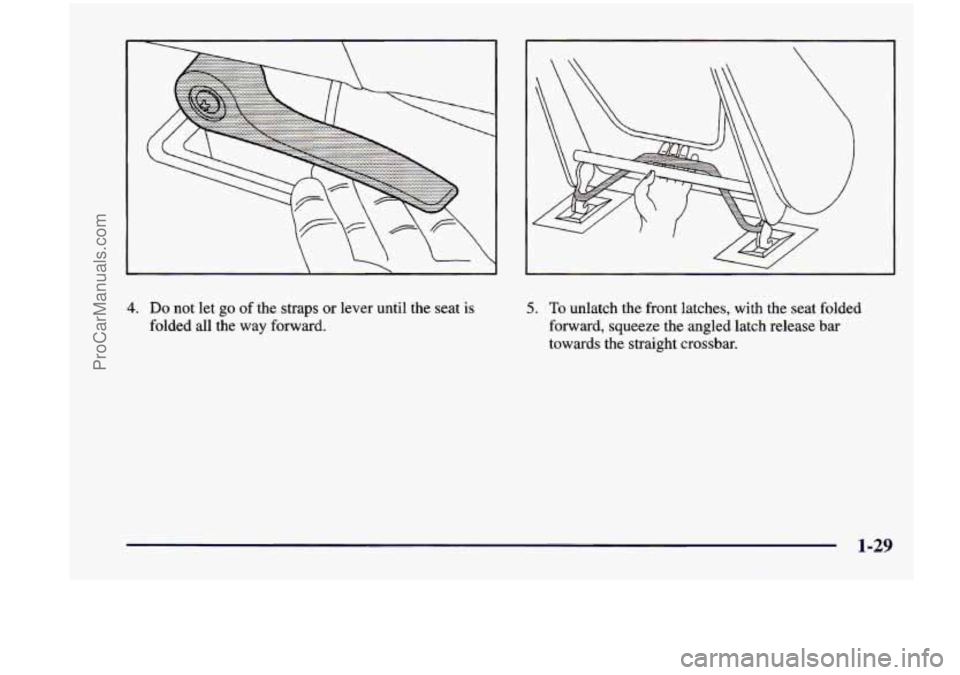 CHEVROLET VENTURE 1998 Service Manual
4. Do not let go of the straps or lever until the seat is
folded all the way forward.
5. To unlatch the front latches, with the seat folded
forward, squeeze the angled latch CHEVROLET VENTURE 1998 Service Manual
4. Do not let go of the straps or lever until the seat is
folded all the way forward.
5. To unlatch the front latches, with the seat folded
forward, squeeze the angled latch