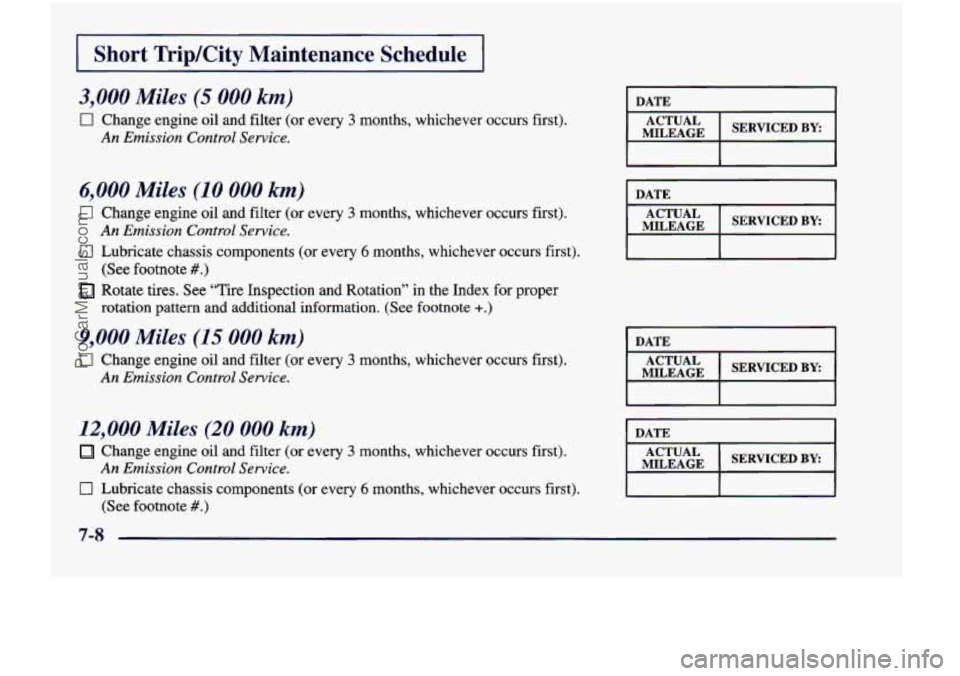 CHEVROLET VENTURE 1998 Owners Manual I Short TripKity Maintenance  Schedule I 
3,000 Miles (5 000 km) 
0 Change engine oil  and filter (or  every 3 months,  whichever  occurs  first). 
An Emission  Control  Service. 
6,000 Miles (I 0 000