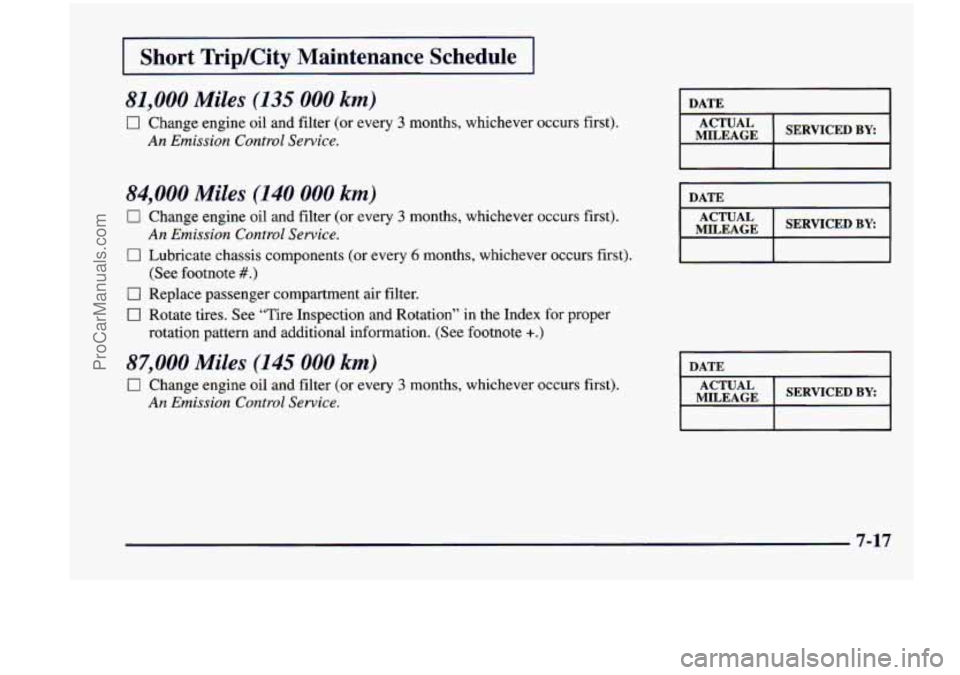 CHEVROLET VENTURE 1998 Owners Manual I Short TripKity Maintenance Schedule I
81,000 Miles (135 000 km)
0 Change engine oil and filter (or every 3 months, whichever occurs first).
An Emission Control Service.
84,000 Miles (140 CHEVROLET VENTURE 1998 Owners Manual I Short TripKity Maintenance Schedule I
81,000 Miles (135 000 km)
0 Change engine oil and filter (or every 3 months, whichever occurs first).
An Emission Control Service.
84,000 Miles (140