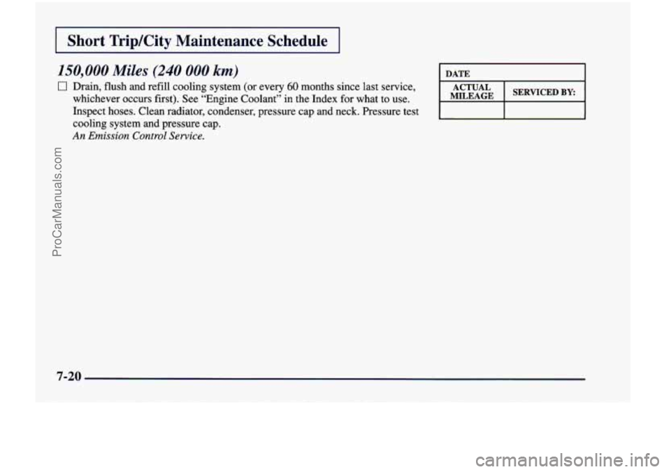 CHEVROLET VENTURE 1998  Owners Manual I Short Trip/City  Maintenance  Schedule I 
150,000 Miles (240 000 km) 
0 Drain,  flush  and  refill  cooling system (or  every 60 months  since  last  service, 
whichever  occurs  first). See “Engi