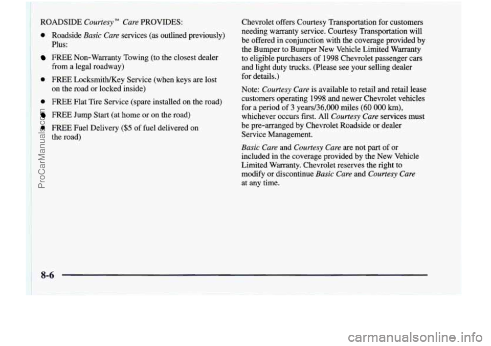CHEVROLET VENTURE 1998 Owners Manual ROADSIDE Courtesy TM Cure PROVIDES:
0 Roadside Basic Cure services (as outlined previously)
Plus:
FREE Non-Warranty Towing (to the closest dealer
from a legal roadway)
0 FREE LocksmiW CHEVROLET VENTURE 1998 Owners Manual ROADSIDE Courtesy TM Cure PROVIDES:
0 Roadside Basic Cure services (as outlined previously)
Plus:
FREE Non-Warranty Towing (to the closest dealer
from a legal roadway)
0 FREE LocksmiW