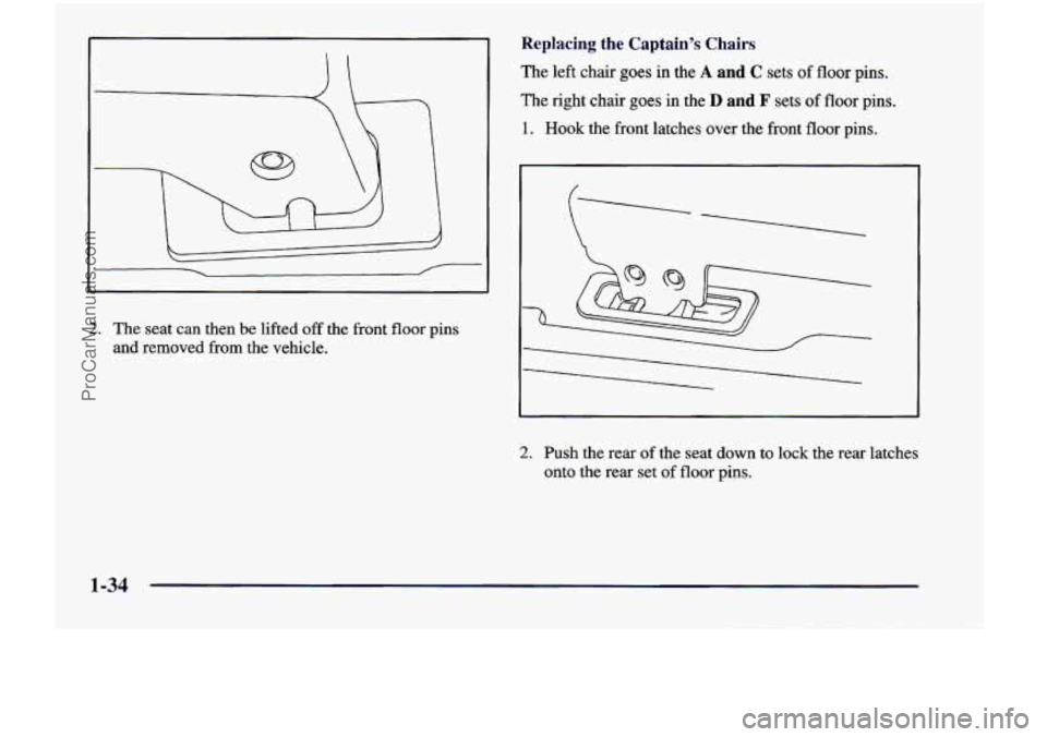 CHEVROLET VENTURE 1998 Service Manual 2. The seat can then be lifted off the front floor pins
and removed from the vehicle.
Replacing the Captain’s Chairs
The left chair goes in the A and C sets of floor pins.
he nght chai CHEVROLET VENTURE 1998 Service Manual 2. The seat can then be lifted off the front floor pins
and removed from the vehicle.
Replacing the Captain’s Chairs
The left chair goes in the A and C sets of floor pins.
he nght chai