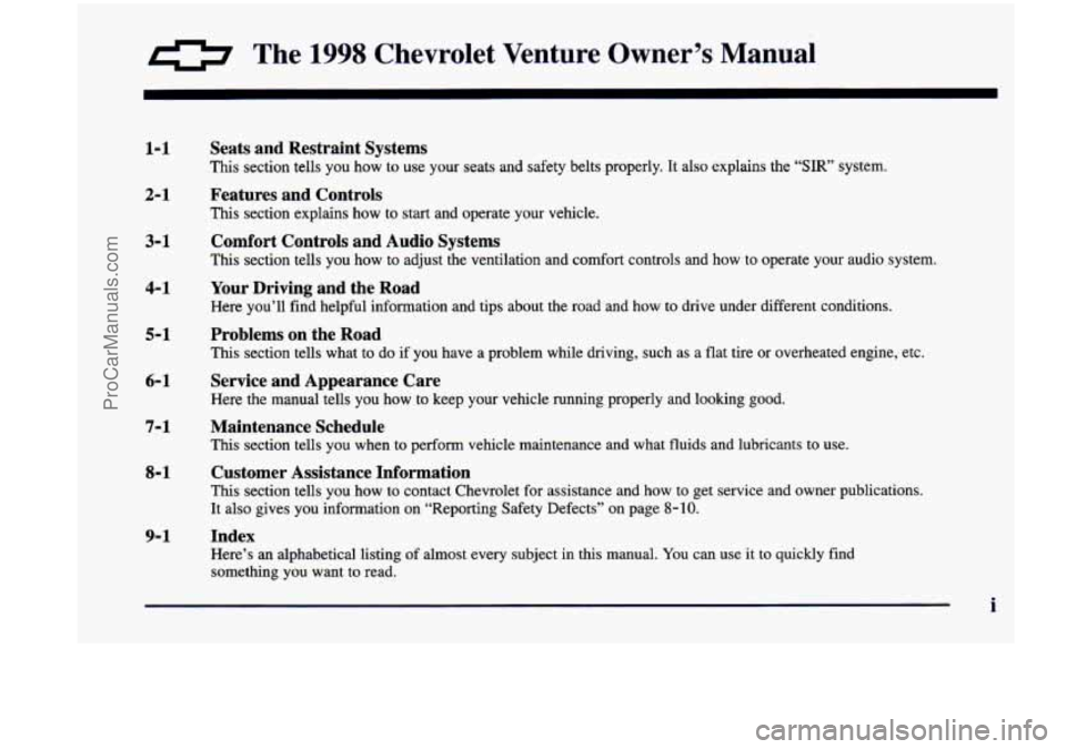 CHEVROLET VENTURE 1998 Owners Manual a The 1998 Chevrolet Venture Owner’s Manual
1-1
2-1
3-1
4- 1
5-1
6-1
7-1
8-1
9- 1
Seats and Restraint Systems
This section tells you how to use your seats and safety belt CHEVROLET VENTURE 1998 Owners Manual a The 1998 Chevrolet Venture Owner’s Manual
1-1
2-1
3-1
4- 1
5-1
6-1
7-1
8-1
9- 1
Seats and Restraint Systems
This section tells you how to use your seats and safety belt