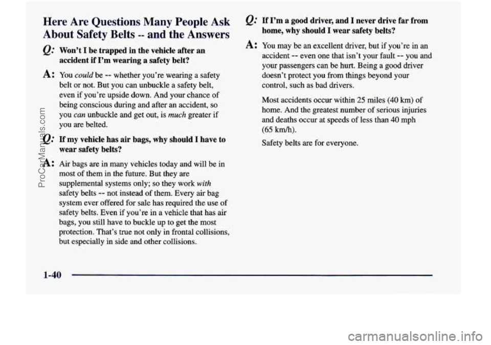 CHEVROLET VENTURE 1998 Workshop Manual Here Are Questions Many People Ask
About Safety Belts -- and the Answers
Q.’ Won’t I be trapped in the vehicle after an
accident if I’m wearing a safety belt?
A: You could CHEVROLET VENTURE 1998 Workshop Manual Here Are Questions Many People Ask
About Safety Belts -- and the Answers
Q.’ Won’t I be trapped in the vehicle after an
accident if I’m wearing a safety belt?
A: You could