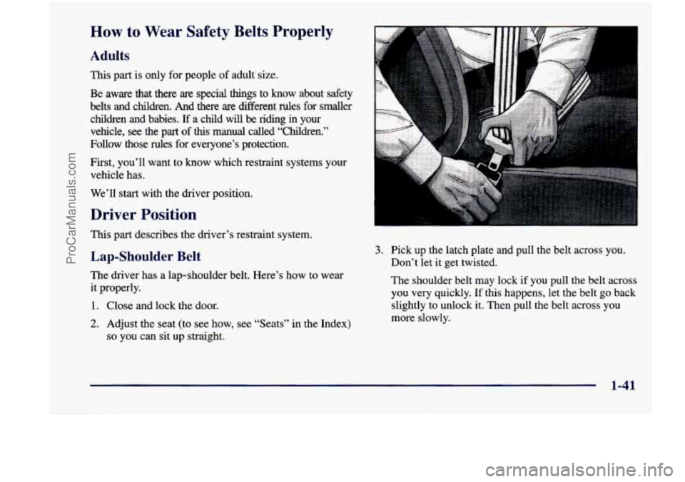 CHEVROLET VENTURE 1998 Workshop Manual How to Wear Safety Belts Properly
Adults
This part is only for people of adult size.
Be aware that there are special things to know about safety
belts
and children. And there are CHEVROLET VENTURE 1998 Workshop Manual How to Wear Safety Belts Properly
Adults
This part is only for people of adult size.
Be aware that there are special things to know about safety
belts
and children. And there are