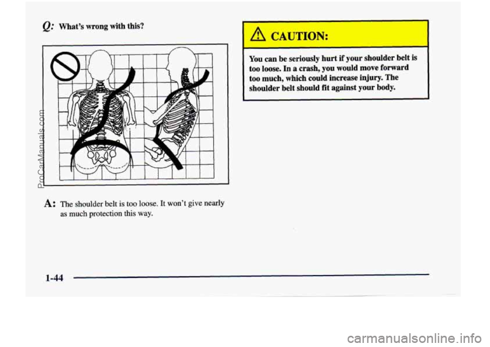 CHEVROLET VENTURE 1998 Workshop Manual @ What’s  wrong  with  this? 
1 CAU dON: 
1 
You can  be  seriously  hurt  if  your  shoulder  belt  is 
too loose. In a  crash,  you  would  move  forward 
too much,  which  could  increase  injury