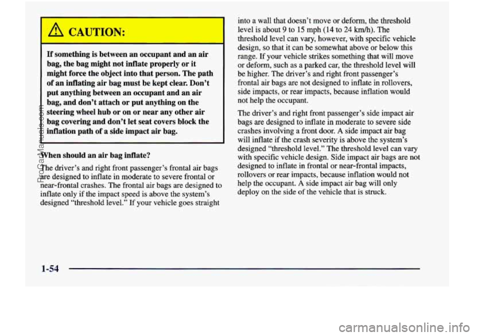 CHEVROLET VENTURE 1998 Repair Manual A CAUTION:
If something is between an occupant and an air
bag, the bag might not inflate properly or
it
might force the object into that person. The path
of an inflating air bag CHEVROLET VENTURE 1998 Repair Manual A CAUTION:
If something is between an occupant and an air
bag, the bag might not inflate properly or
it
might force the object into that person. The path
of an inflating air bag