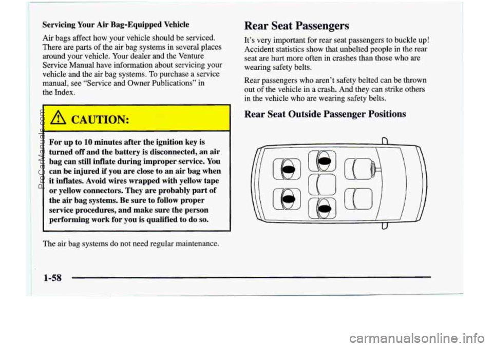 CHEVROLET VENTURE 1998  Owners Manual Servicing Your Air Bag-Equipped  Vehicle 
Air  bags  affect  how  your  vehicle  should  be  serviced. 
There  are 
parts of the  air  bag  systems  in  several  places 
around  your  vehicle.  Your d