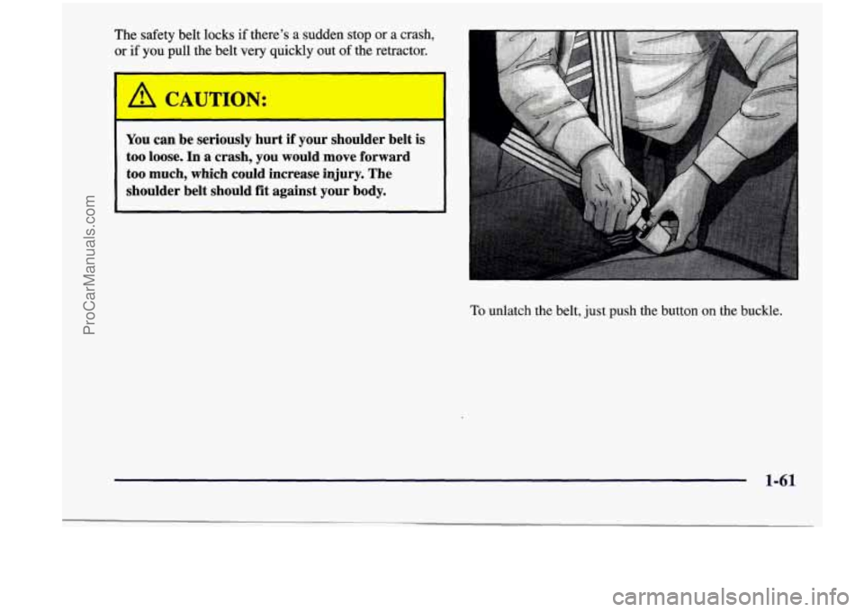 CHEVROLET VENTURE 1998 Manual PDF The safety  belt locks  if  there’s  a  sudden stop  or  a  crash, 
or  if  you  pull  the belt  very  quickly  out  of the  retractor. 
I 
A CAUTION: 
I 
You  can  be  seriously  hurt if your  shou