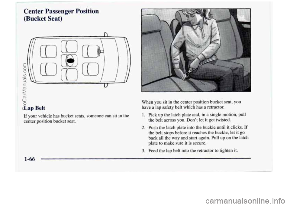 CHEVROLET VENTURE 1998 User Guide Center  Passenger  Position 
(Bucket  Seat) 
Lap Belt 
If your  vehicle  has  bucket  seats,  someone  can  sit  in  the 
center  position  bucket  seat.  When  you  sit  in  the  center  position  bu