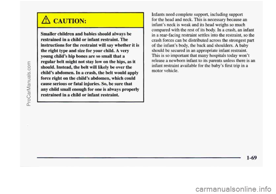 CHEVROLET VENTURE 1998 Manual Online -- 
Smaller  children and babies  should  always  be 
restrained 
in a child  or infant restraint.  The 
instructions for the restraint  will  say whether  it  is 
the right  type and size for your  c