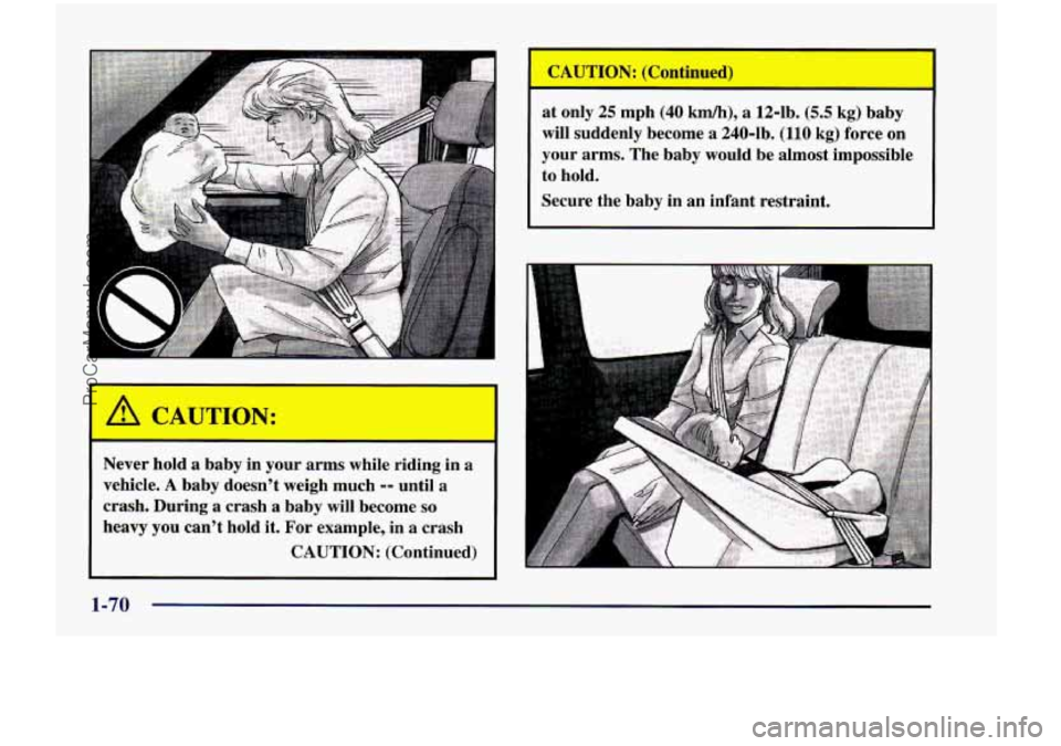 CHEVROLET VENTURE 1998 Manual Online . .. 
Never hold a baby  in  your  arms  while riding  in a 
vehicle. A baby doesn’t  weigh  much -- until a 
crash.  During  a  crash  a  baby  will become so 
heavy you can’t  hold it. For  exam
