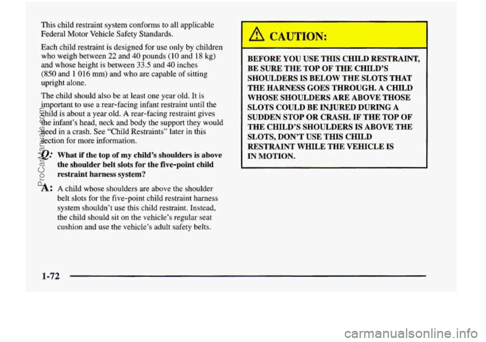 CHEVROLET VENTURE 1998 Manual Online This  child  restraint  system  conforms  to  all  applicable 
Federal  Motor  Vehicle  Safety  Standards. 
Each  child  restraint is designed  for 
use only by children 
who  weigh  between 
22 and 4