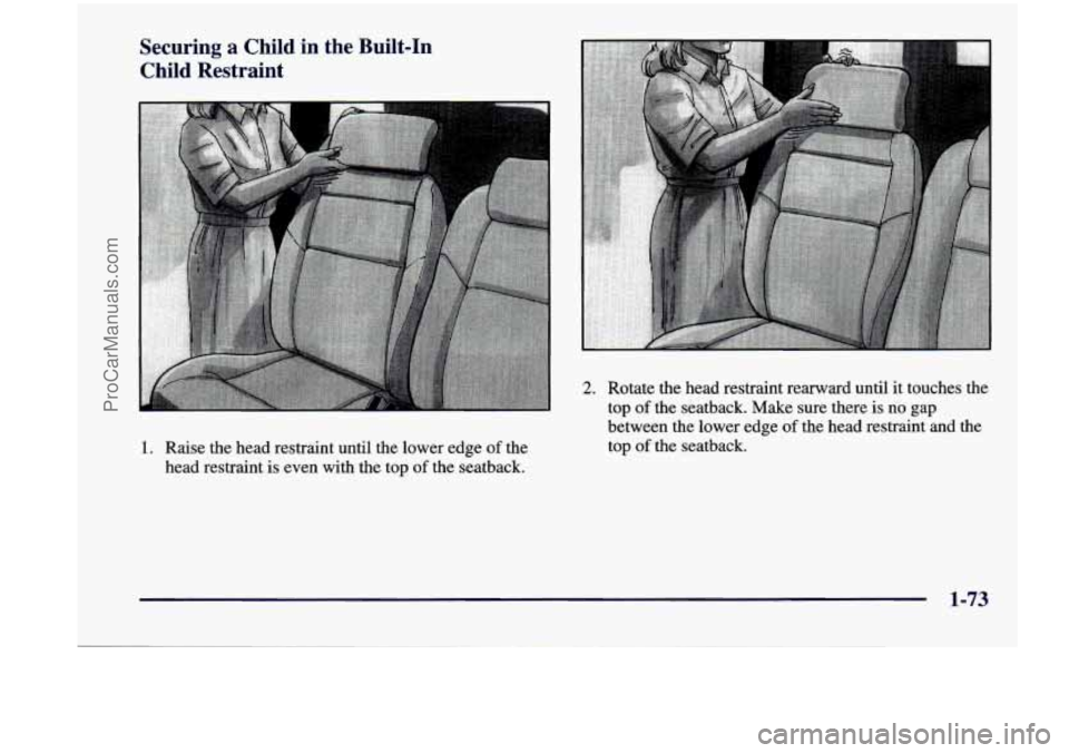 CHEVROLET VENTURE 1998 Manual Online Securing  a  Child  in  the  Built-In Child  Restraint 
1. Raise the  head  restraint  until  the  lower edge of the 
head  restraint  is even  with  the  top 
of the  seatback. 
2. Rotate  the  head 