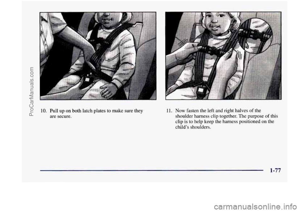 CHEVROLET VENTURE 1998 Manual Online I 
10.  Pull up on  both  latch  plates to make  sure  they 
are secure. 11. 
Now fasten  the  left  and  right  halves 
of the 
shoulder  harness 
clip together. The purpose of this 
clip  is to  hel