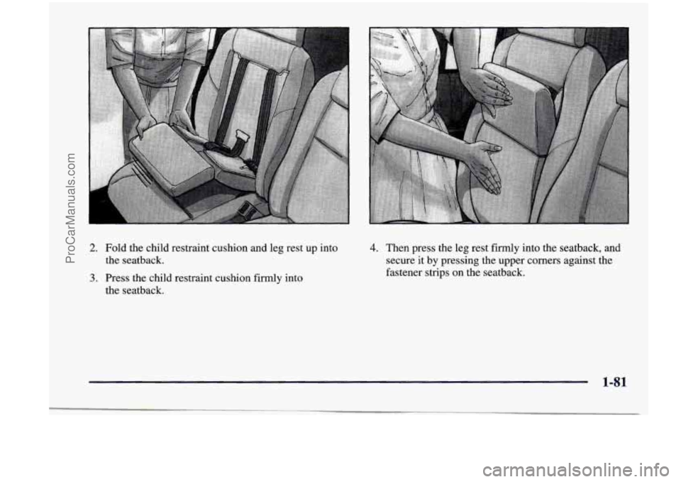 CHEVROLET VENTURE 1998  Owners Manual 2. Fold  the  child  restraint cushion and leg  rest  up  into 
the  seatback. 
3. Press  the  child  restraint  cushion  firmly  into 
the  seatback. 
4. Then  press  the  leg  rest firmly into  the 