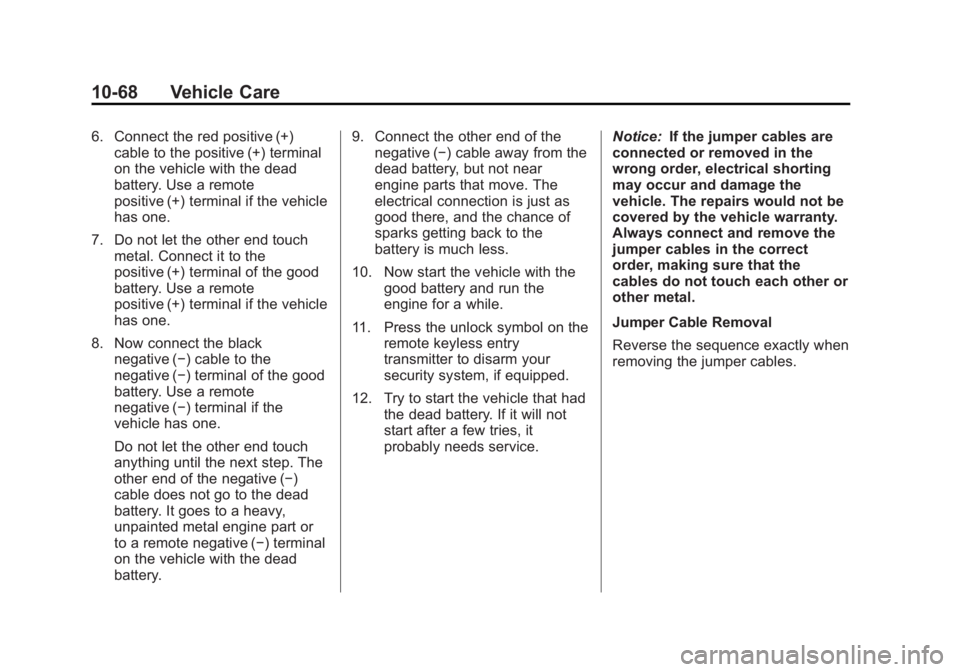 CHEVROLET CAPTIVA SPORT 2013 Owners Manual Black plate (68,1)Chevrolet Captiva Sport Owner Manual - 2013 - crc - 11/12/12
10-68 Vehicle Care 6. Connect the red positive (+)
cable to the positive (+) terminal
on the vehicle with the dead
batter CHEVROLET CAPTIVA SPORT 2013 Owners Manual Black plate (68,1)Chevrolet Captiva Sport Owner Manual - 2013 - crc - 11/12/12
10-68 Vehicle Care 6. Connect the red positive (+)
cable to the positive (+) terminal
on the vehicle with the dead
batter