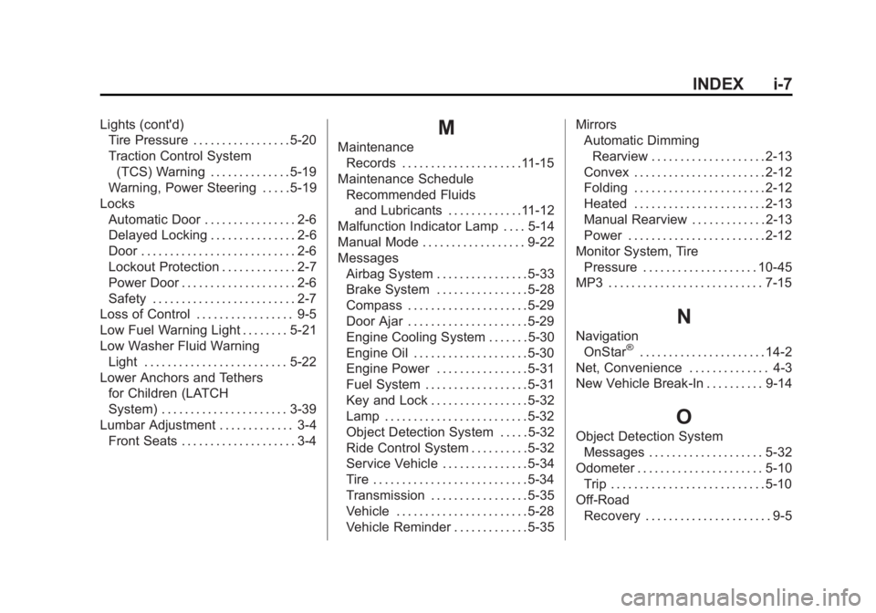 CHEVROLET CAPTIVA SPORT 2013 Owners Manual Black plate (7,1)Chevrolet Captiva Sport Owner Manual - 2013 - crc - 11/12/12
INDEX i-7Lights (cont'd)
Tire Pressure . . . . . . . . . . . . . . . . . 5-20
Traction Control System
(TCS) Warning . CHEVROLET CAPTIVA SPORT 2013 Owners Manual Black plate (7,1)Chevrolet Captiva Sport Owner Manual - 2013 - crc - 11/12/12
INDEX i-7Lights (cont'd)
Tire Pressure . . . . . . . . . . . . . . . . . 5-20
Traction Control System
(TCS) Warning .