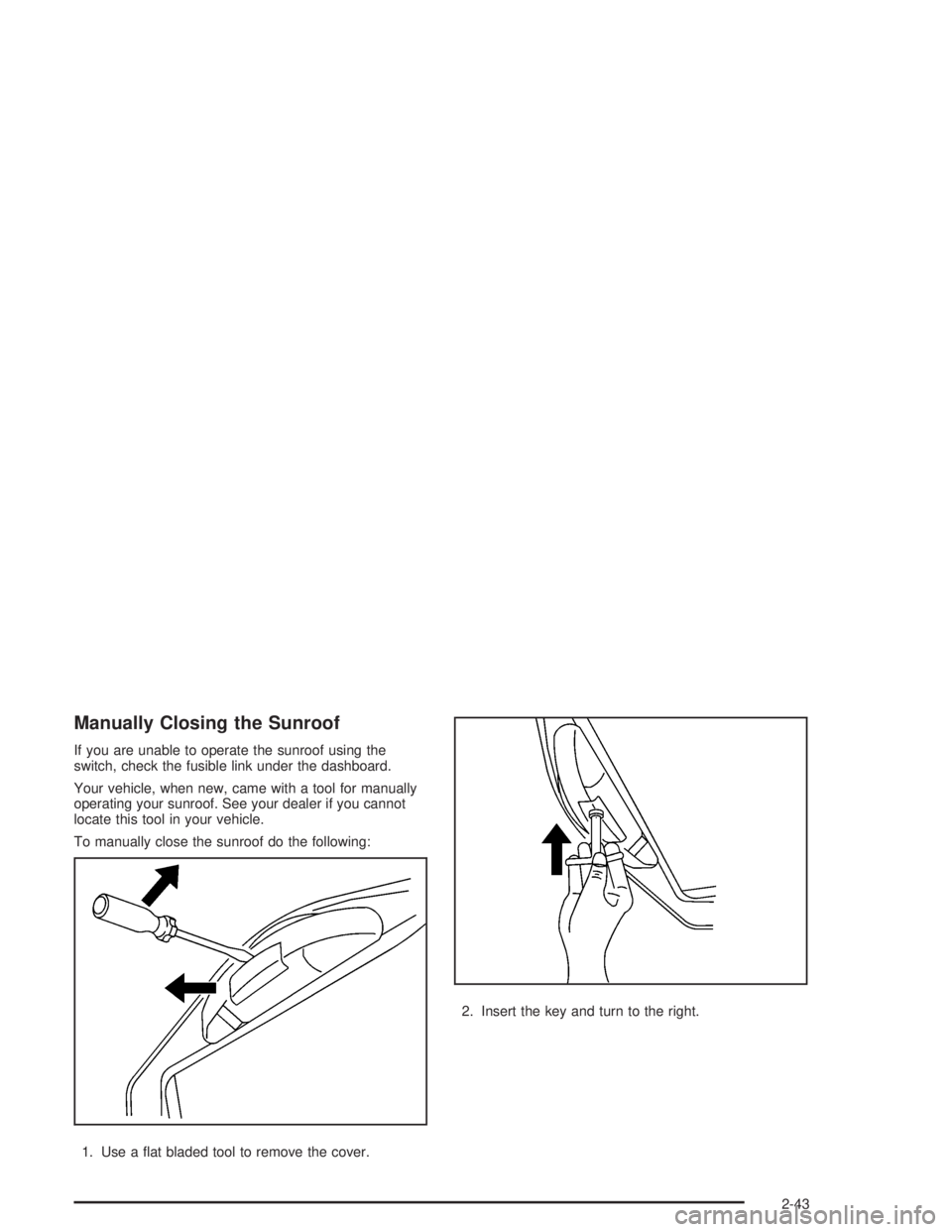 CHEVROLET S10 2004  Owners Manual Manually Closing the Sunroof
If you are unable to operate the sunroof using the
switch, check the fusible link under the dashboard.
Your vehicle, when new, came with a tool for manually
operating your