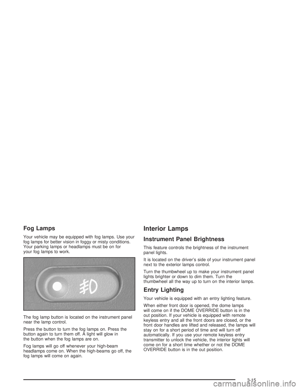 CHEVROLET S10 2004 Owners Manual Fog Lamps
Your vehicle may be equipped with fog lamps. Use your
fog lamps for better vision in foggy or misty conditions.
Your parking lamps or headlamps must be on for
your fog lamps to work.
The fog CHEVROLET S10 2004 Owners Manual Fog Lamps
Your vehicle may be equipped with fog lamps. Use your
fog lamps for better vision in foggy or misty conditions.
Your parking lamps or headlamps must be on for
your fog lamps to work.
The fog
