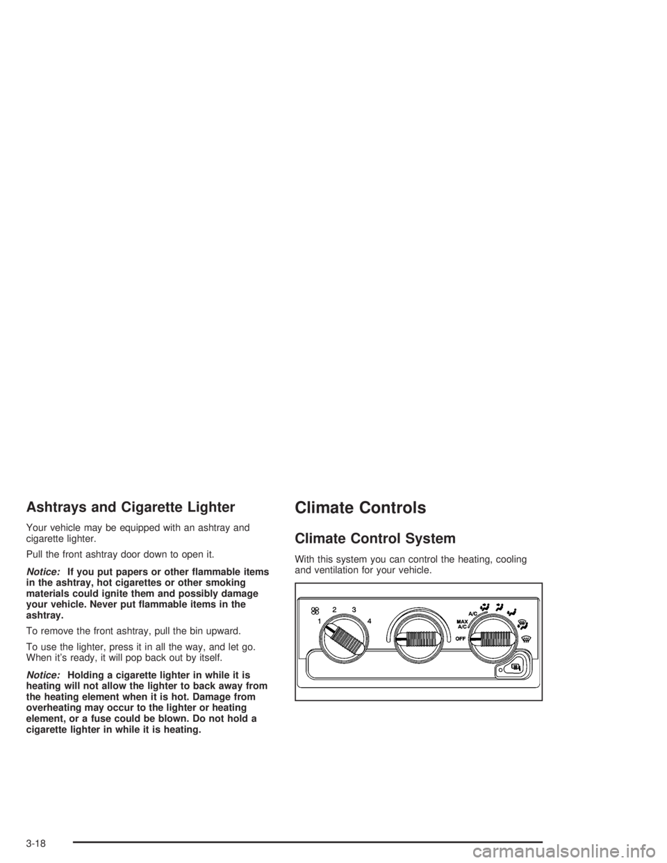 CHEVROLET S10 2004  Owners Manual Ashtrays and Cigarette Lighter
Your vehicle may be equipped with an ashtray and
cigarette lighter.
Pull the front ashtray door down to open it.
Notice:If you put papers or other �ammable items
in the 