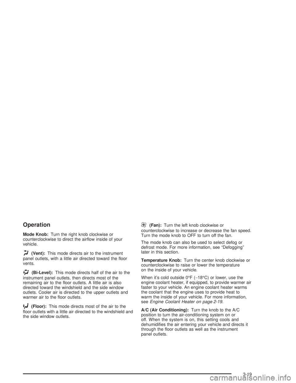 CHEVROLET S10 2004  Owners Manual Operation
Mode Knob:Turn the right knob clockwise or
counterclockwise to direct the airﬂow inside of your
vehicle.
H(Vent):This mode directs air to the instrument
panel outlets, with a little air di